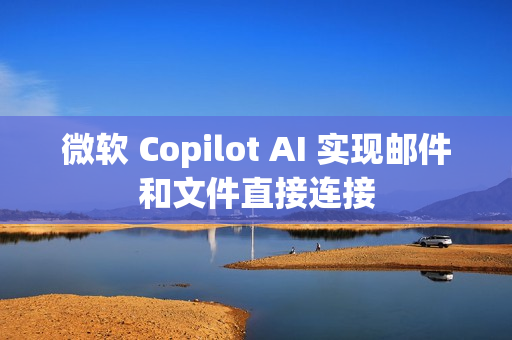 微软 Copilot AI 实现邮件和文件直接连接