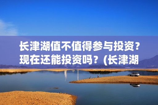长津湖值不值得参与投资？现在还能投资吗？(长津湖值得一看吗)