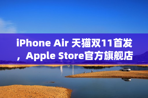 iPhone Air 天猫双11首发，Apple Store官方旗舰店率先开启预约