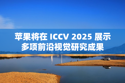苹果将在 ICCV 2025 展示多项前沿视觉研究成果