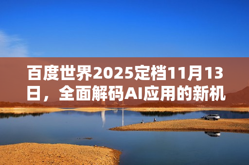 百度世界2025定档11月13日，全面解码AI应用的新机会与新方向