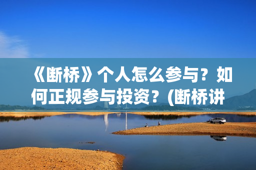 《断桥》个人怎么参与？如何正规参与投资？(断桥讲的什么)
