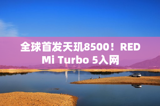 全球首发天玑8500！REDMi Turbo 5入网