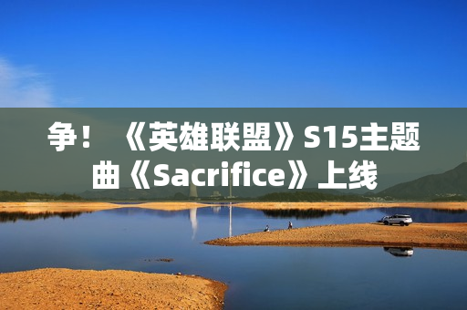 争！ 《英雄联盟》S15主题曲《Sacrifice》上线