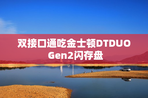 双接口通吃金士顿DTDUO Gen2闪存盘