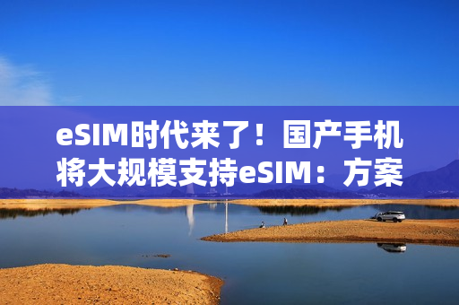 eSIM时代来了！国产手机将大规模支持eSIM：方案跟iPhone Air有区别
