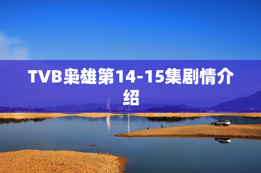 TVB枭雄第14-15集剧情介绍