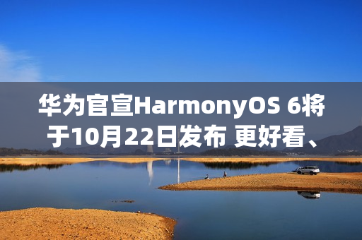 华为官宣HarmonyOS 6将于10月22日发布 更好看、更智能、更安全、更丝滑