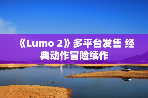 《Lumo 2》多平台发售 经典动作冒险续作