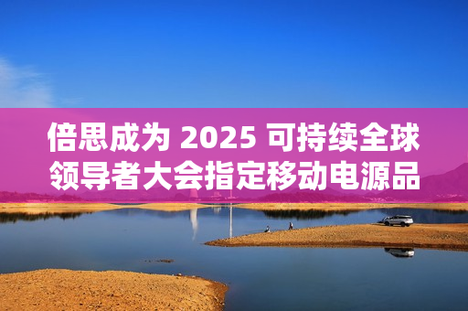 倍思成为 2025 可持续全球领导者大会指定移动电源品牌