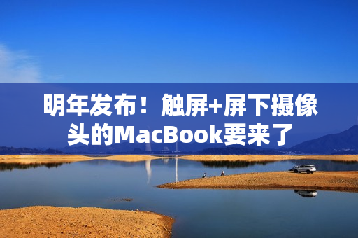 明年发布！触屏+屏下摄像头的MacBook要来了
