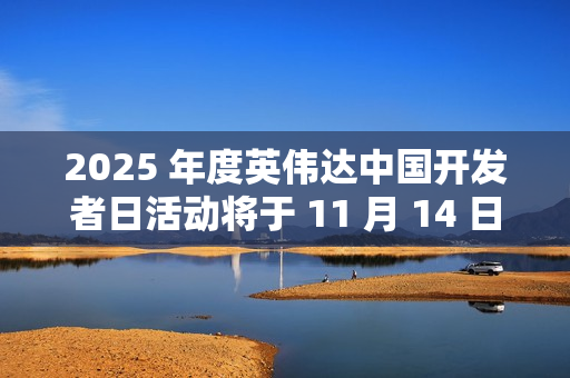 2025 年度英伟达中国开发者日活动将于 11 月 14 日在苏州举行