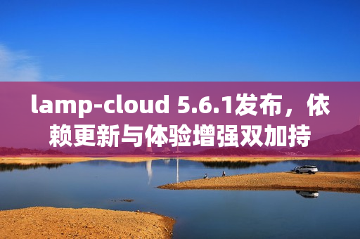 lamp-cloud 5.6.1发布，依赖更新与体验增强双加持