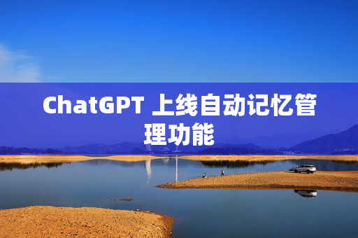 ChatGPT 上线自动记忆管理功能
