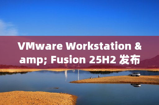 VMware Workstation & Fusion 25H2 发布