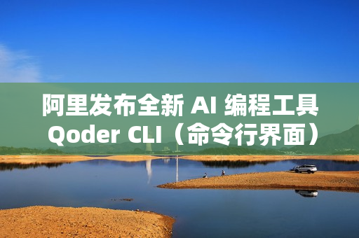 阿里发布全新 AI 编程工具 Qoder CLI（命令行界面）