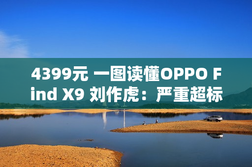 4399元 一图读懂OPPO Find X9 刘作虎：严重超标的标准版
