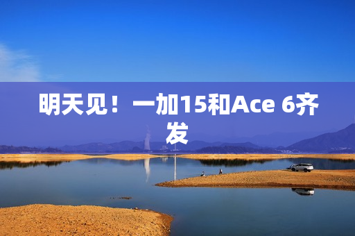明天见！一加15和Ace 6齐发