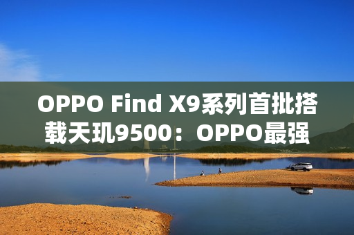 OPPO Find X9系列首批搭载天玑9500：OPPO最强天玑旗舰