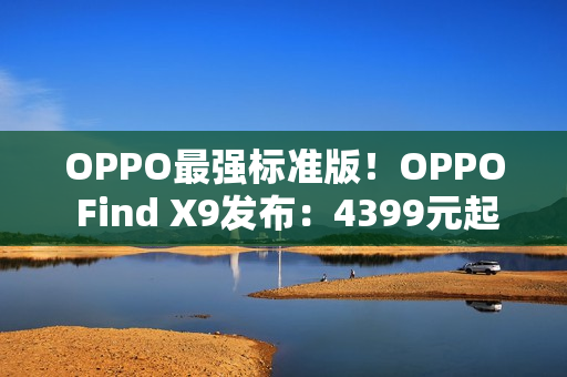 OPPO最强标准版！OPPO Find X9发布：4399元起