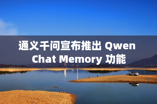 通义千问宣布推出 Qwen Chat Memory 功能