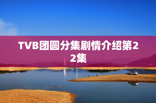 TVB团圆分集剧情介绍第22集