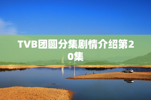 TVB团圆分集剧情介绍第20集