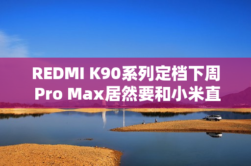 REDMI K90系列定档下周 Pro Max居然要和小米直接竞争