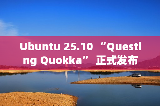 Ubuntu 25.10 “Questing Quokka” 正式发布