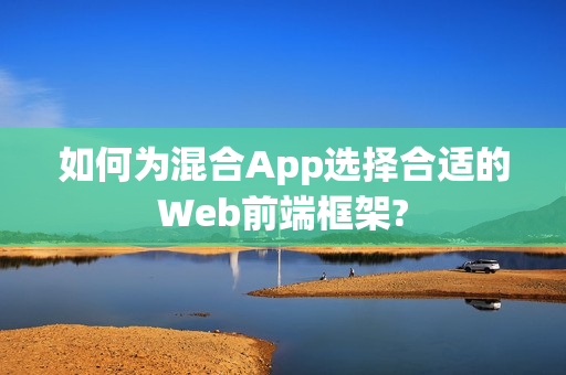 如何为混合App选择合适的Web前端框架?