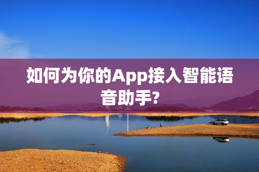 如何为你的App接入智能语音助手?