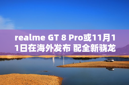 realme GT 8 Pro或11月11日在海外发布 配全新骁龙芯