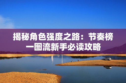 揭秘角色强度之路：节奏榜一图流新手必读攻略