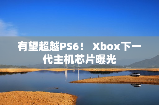 有望超越PS6！ Xbox下一代主机芯片曝光