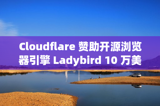 Cloudflare 赞助开源浏览器引擎 Ladybird 10 万美元