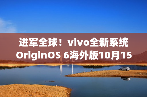 进军全球！vivo全新系统OriginOS 6海外版10月15日发布