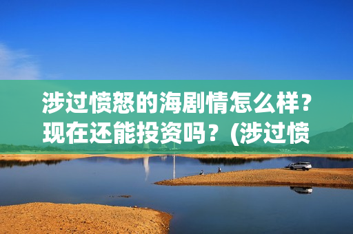 涉过愤怒的海剧情怎么样？现在还能投资吗？(涉过愤怒的海剧情解析开头台词)
