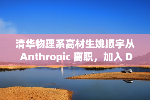 清华物理系高材生姚顺宇从 Anthropic 离职，加入 DeepMind