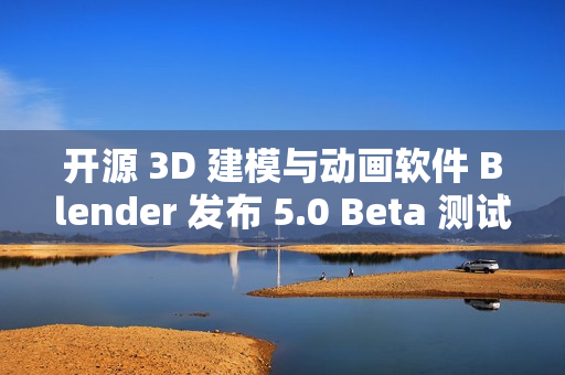 开源 3D 建模与动画软件 Blender 发布 5.0 Beta 测试版