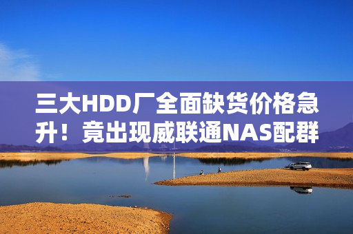 三大HDD厂全面缺货价格急升！竟出现威联通NAS配群晖硬盘