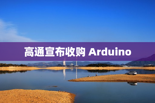 高通宣布收购 Arduino