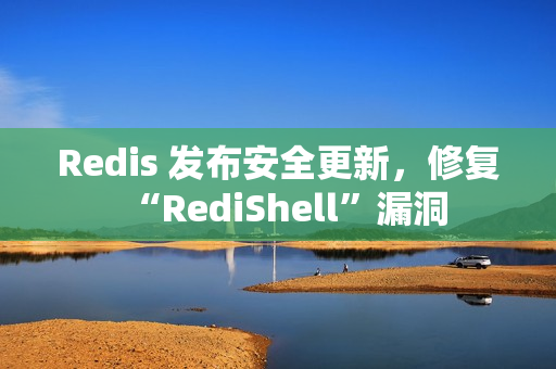 Redis 发布安全更新，修复“RediShell”漏洞