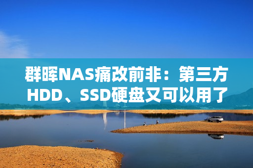 群晖NAS痛改前非：第三方HDD、SSD硬盘又可以用了！