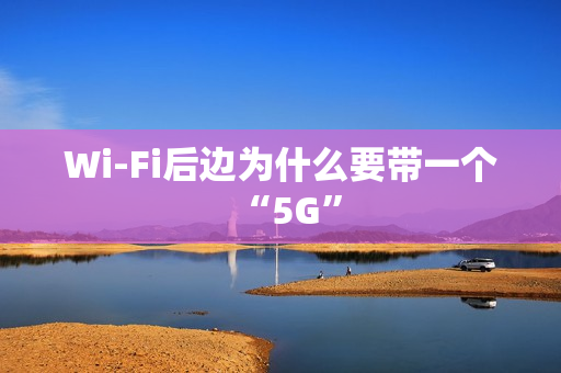 Wi-Fi后边为什么要带一个“5G”