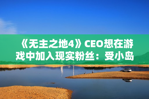 《无主之地4》CEO想在游戏中加入现实粉丝：受小岛秀夫启发！