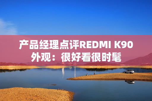 产品经理点评REDMI K90外观：很好看很时髦