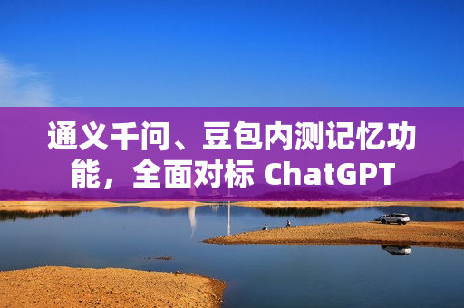 通义千问、豆包内测记忆功能，全面对标 ChatGPT