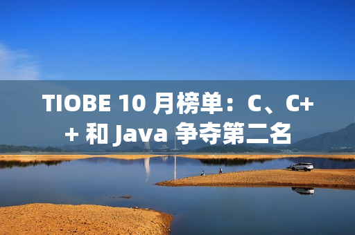 TIOBE 10 月榜单：C、C++ 和 Java 争夺第二名