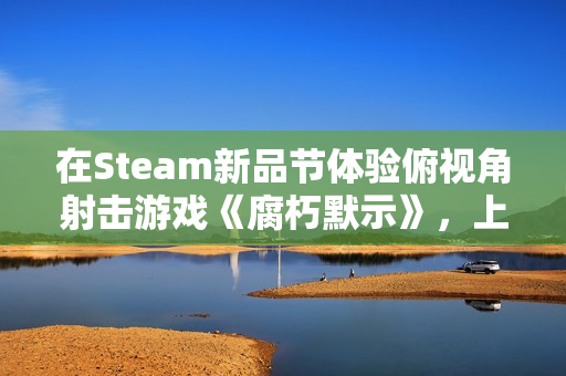 在Steam新品节体验俯视角射击游戏《腐朽默示》，上演一出由你主演的像素风丧尸喜剧！