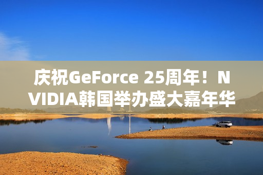 庆祝GeForce 25周年！NVIDIA韩国举办盛大嘉年华 女团压轴演出